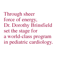Through sheer force of energy, Dr. Dorothy Brinsfield set the stage for a world-class program in pediatric cardiology.