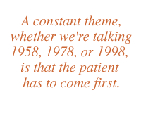 A constant theme, whether we're talking 1958, 1978, or 1998, is that the patient has to come first.