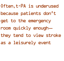 Often, t-PA is underused because patients don't get to the emergency room quickly enough -- they tend to view stroke as a leisurely event
