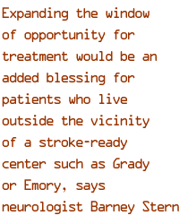 Expanding the window of opportunity for treatment would be an added blessing for patients who live outside the vicinity of a stroke-ready center such as Grady or Emory, says neurologist Barney Stern