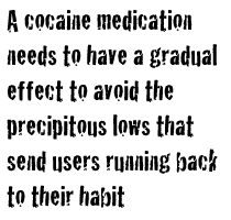 A cocaine medication needs to have a gradual effect to avoid the precipitous lows that send users running back to their habit