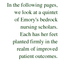 In the following pages, we look at a quintet of Emory's bedrock nursing scholars. Each has her feet planted firmly in the realm of improved patient outcomes.