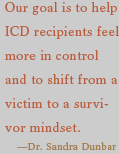 Our goal is to help I C D recipients feel more in control and to shift from a victim to survivor mindset.