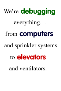 We're debugging everything . . . from computers and sprinkler systems to elevators and ventilators.