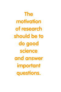The motivation of research should be to do good science and answer important questions.