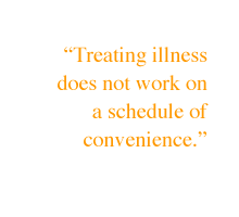 Treating illness does not work on a schedule of convenience.