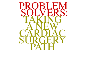 Problem Solvers: Taking a New Cardiac Surgery Path