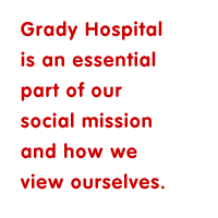 Grady Hospital is an essential part of our social mission and how we view ourselves.