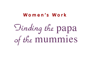 Women's Work: Finding the Papa of the Mummies
