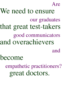 Are our graduates good communicators and empathetic practitioners? We need to ensure that great test-takers and overachievers become great doctors.