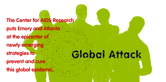 Global Attack - The Center for AIDS Research puts Emory and Atlanta at the epicenter of newly emerging strategies to prevent and cure this global epidemic.