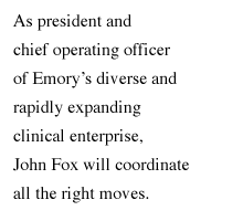 As president and chief operating officer of Emory's diverse and rapidly expanding clinical enterprise, John Fox will coordinate all the right moves.