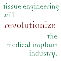 Tissue engineering will revolutionize the medical implant industry.