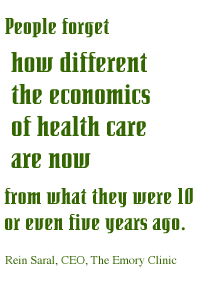 People forget how different the economics of health care are now from what they were 10 or even five years ago. -- Rein Saral, CEO, The Emory Clinic