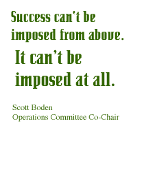 Success can't be imposed from above. It can't be imposed at all. -- Scott Boden, Operations Committee Co-Chair
