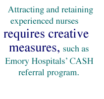 Attracting and retaining experienced nurses requires creative measures, such as Emory Hospitals' CASH referral program.