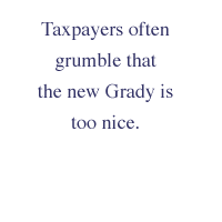 Taxpayers often grumble that the new Grady is too nice.