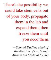  'There's the possibility we could take stem cells out of your body, propagate them in the lab and expand them, then freeze them until you need them.' --Samuel Dudley, chief of the division of cardiology, Atlanta VA Medical Center