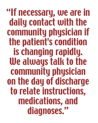  'If necessary, we are in daily contact with the community physician if the patient's condition is changing rapidly.  We always talk to the community physician on the day of discharge to relate instructions, medications, and diagnoses.' 