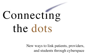 Connecting the Dots: New ways to link patients, providers, and students through cyberspace