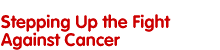 Stepping Up the Fight Against Cancer
