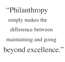 Philanthropy simply makes the difference between maintaining and going beyond excellence.