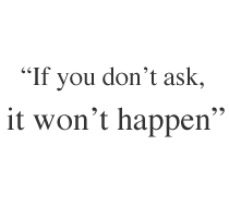 If you don't ask, it won't happen