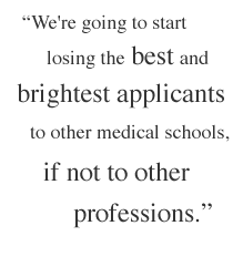 We're going to start losing the best and brightest applicants to other medical schools, if not to other professions.