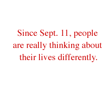 Since Sept. 11, people are really thinking about their lives differently.