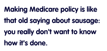 Making Medicare policy is like that old saying about sausage: you really don't want to know how it's done.