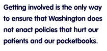 Getting involved is the only way to ensure that Washington does not enact policies that hurt our patients and our pocketbooks.