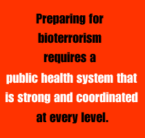 Preparing for bioterrorism requires a public health system that is strong and coordinated at every level.