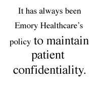 It has always been Emory Healthcare's policy to maintain patient confidentiality.
