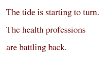 The tide is starting to turn. The health professions are battling back.