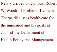 Newly arrived on campus, Robert W. Woodruff Professor Kenneth Thorpe discusses health care for the uninsured and his goals as chair of the Department of Health Policy and Management.