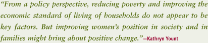 "From a policy perspective, reducing poverty and improving the economic standard of living of households do not appear to be key factors. But improving women's position in society and in families might bring about positive change" says Kathryn Yount.