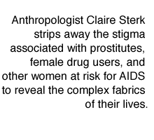 Anthropologist Claire Sterk strips away the stigma associated with prostitutes, female drug users, and other women at risk for AIDS to reveal the complex fabrics of their lives.