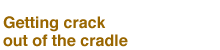 Getting crack out of the cradle