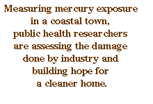 Measuring mercury exposure in a coastal town, public health researchers are assessing the damage done by industry and building hope for a cleaner home.