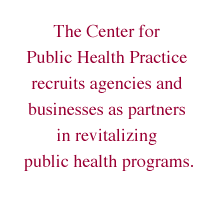 The Center for Public Health Practice recruits agencies and businesses as partners in revitalizing public health programs.