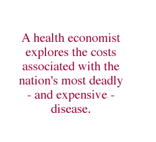 A health economist explores the costs associated with the nation's most deadly - and expensive - disease.