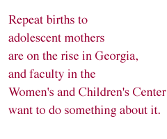 Repeat births to adolescent mothers are on the rise in Georgia, and faculty in the Women's and Children's Center want to do something about it.
