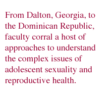 From Dalton, Georgia, to the Dominican Republic, faculty corral a host of approaches to understand the complex issues of adolescent sexuality and reproductive health.