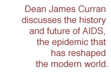 Dean James Curran discusses the history and future of AIDS, the epidemic that has reshaped the modern world.
