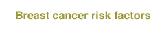 Breast cancer risk factors