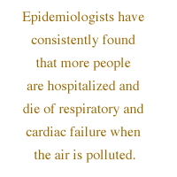 Epidemiologists have consistently found that more people are hospitalized and die of respiratory and cardiac failure when the air is polluted.