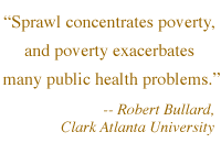 ' Sprawl concentrates poverty, and poverty exacerbates many public health problems.' -- Robert Bullard, Clark Atlanta University